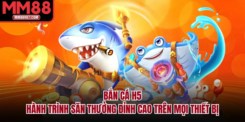 Bắn Cá H5 – Hành Trình Săn Thưởng Đỉnh Cao Trên Mọi Thiết Bị
